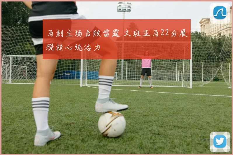 马刺主场击败雷霆 文班亚马22分展现核心统治力